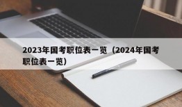 2023年国考职位表一览（2024年国考职位表一览）