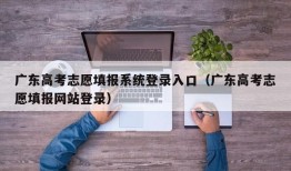 广东高考志愿填报系统登录入口（广东高考志愿填报网站登录）