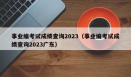 事业编考试成绩查询2023（事业编考试成绩查询2023广东）