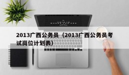 2013广西公务员（2013广西公务员考试岗位计划表）